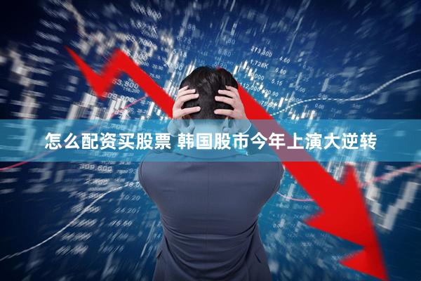 怎么配资买股票 韩国股市今年上演大逆转