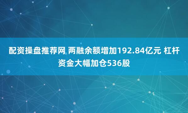 配资操盘推荐网 两融余额增加192.84亿元 杠杆资金大幅加仓536股