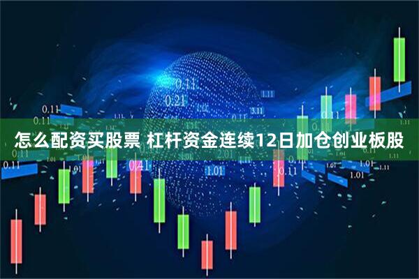 怎么配资买股票 杠杆资金连续12日加仓创业板股
