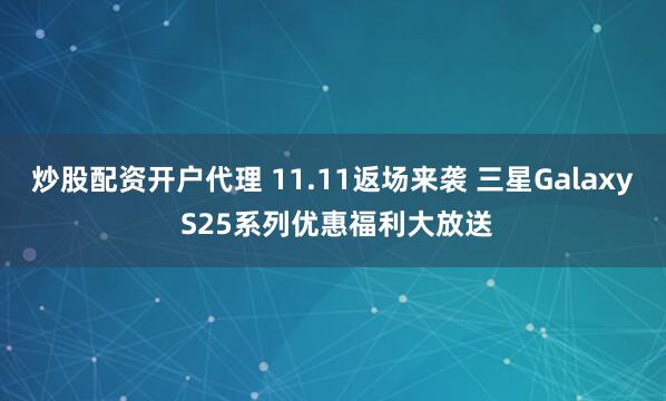炒股配资开户代理 11.11返场来袭 三星Galaxy S25系列优惠福利大放送