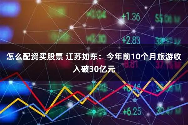 怎么配资买股票 江苏如东：今年前10个月旅游收入破30亿元