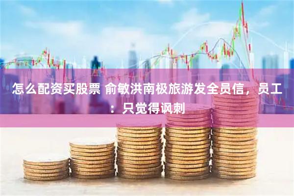 怎么配资买股票 俞敏洪南极旅游发全员信，员工：只觉得讽刺