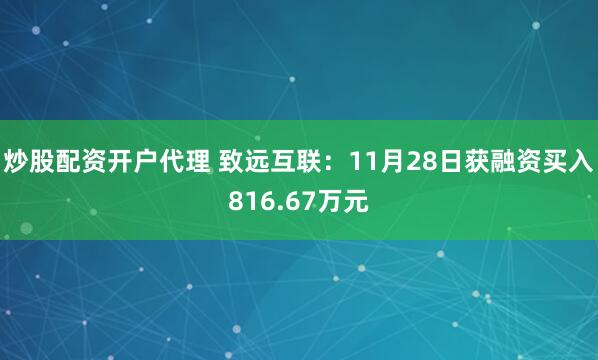 炒股配资开户代理 致远互联：11月28日获融资买入816.67万元