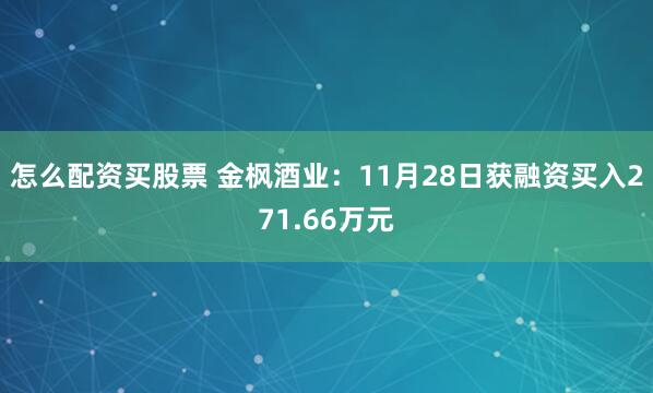 怎么配资买股票 金枫酒业：11月28日获融资买入271.66万元