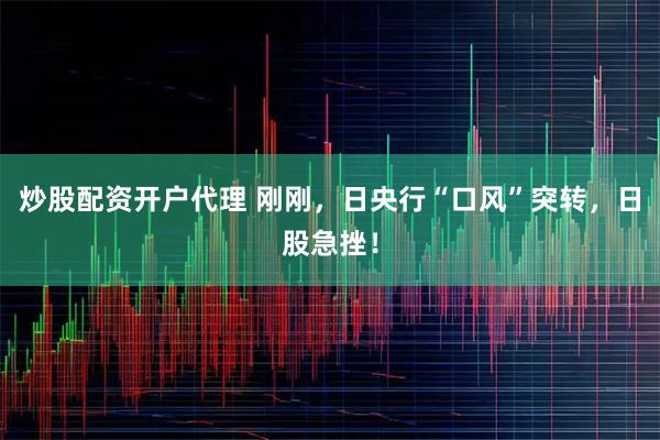 炒股配资开户代理 刚刚，日央行“口风”突转，日股急挫！