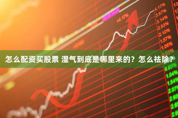 怎么配资买股票 湿气到底是哪里来的？怎么祛除？