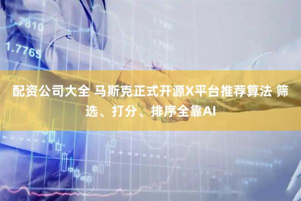 配资公司大全 马斯克正式开源X平台推荐算法 筛选、打分、排序全靠AI