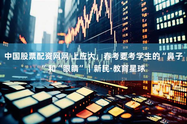 中国股票配资网网 上应大，春考要考学生的“鼻子”和“眼睛”｜新民·教育星球