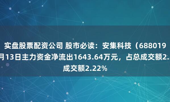 实盘股票配资公司 股市必读：安集科技（688019）3月13日主力资金净流出1643.64万元，占总成交额2.22%