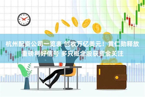 杭州配资公司一览表 创收万亿美元！黄仁勋释放重磅利好信号 多只概念股获资金关注