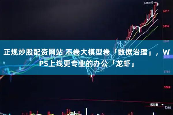 正规炒股配资网站 不卷大模型卷「数据治理」，WPS上线更专业的办公「龙虾」