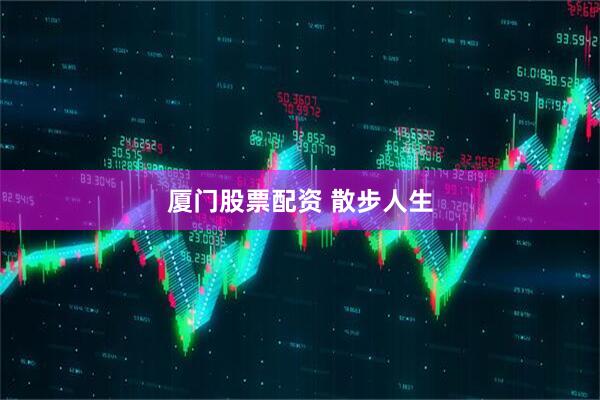 厦门股票配资 散步人生