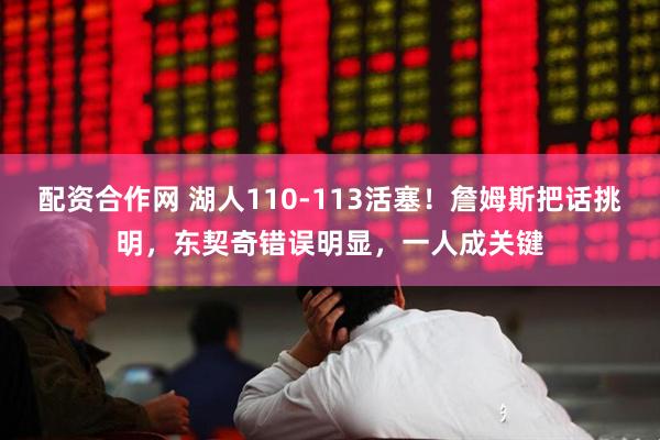 配资合作网 湖人110-113活塞！詹姆斯把话挑明，东契奇错误明显，一人成关键