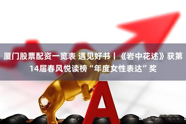 厦门股票配资一览表 遇见好书丨《岩中花述》获第14届春风悦读榜“年度女性表达”奖