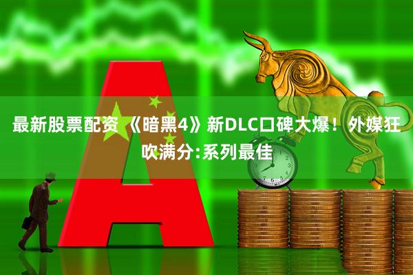 最新股票配资 《暗黑4》新DLC口碑大爆！外媒狂吹满分:系列最佳